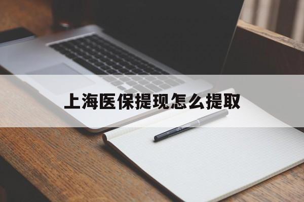 乐山上海医保提现怎么提取(上海医保提现怎么提取出来)