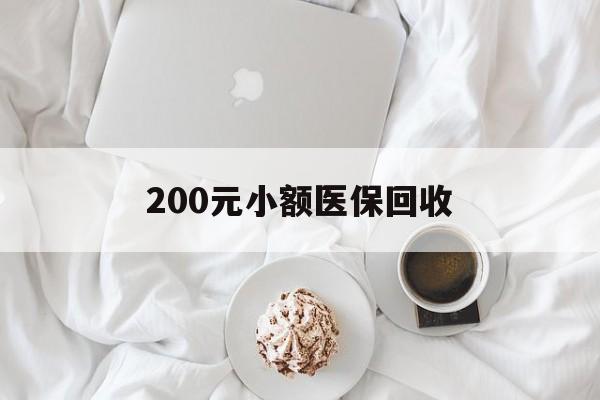 乐山200元小额医保回收(小额医保取现)