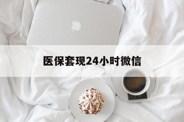 乐山医保套现24小时微信(医保卡提取现金到微信)