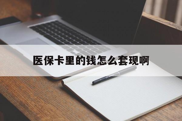 乐山医保卡里的钱怎么套现啊(医保卡的钱怎么套出来啊)