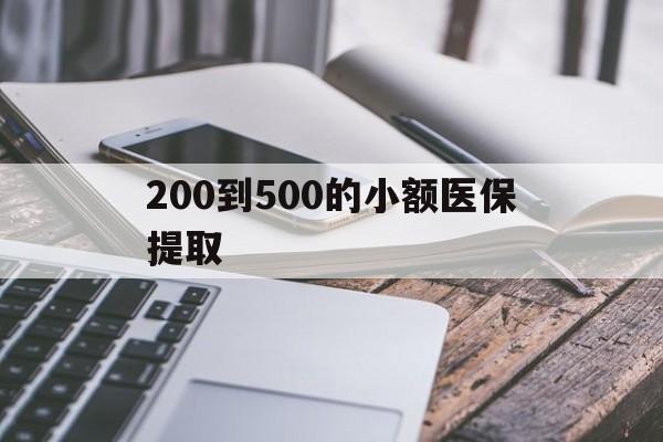 乐山200到500的小额医保提取(200到500的小额医保提取微信)