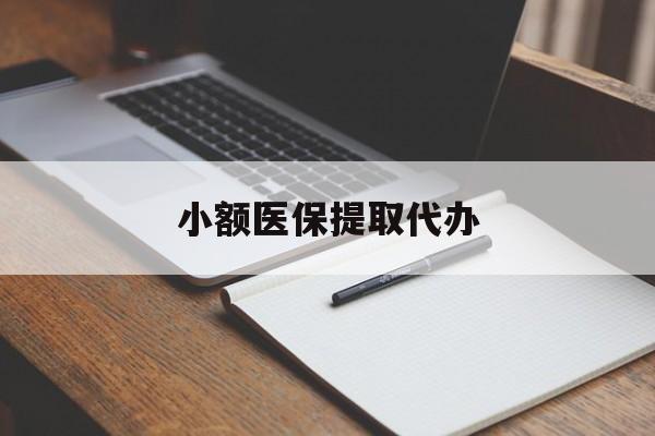 乐山小额医保提取代办(小额医保提取代办怎么操作)