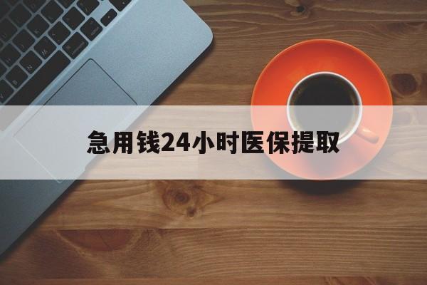 乐山急用钱24小时医保提取(医保小额提取五百以内)