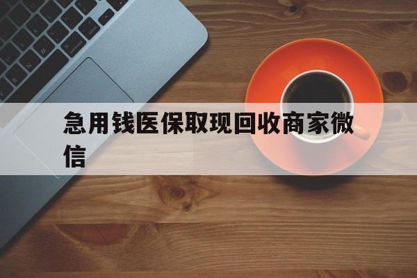 乐山急用钱医保取现回收商家微信(石家庄急用钱套医保卡联系方式渠道)