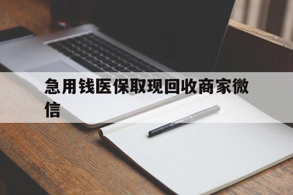 乐山急用钱医保取现回收商家微信(回收微信秒结账平台)