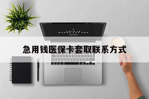 乐山急用钱医保卡套取联系方式(急用钱联系我1000)