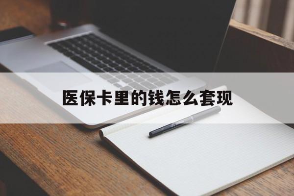 乐山医保卡里的钱怎么套现(医保卡里的钱怎么套现到银行卡)
