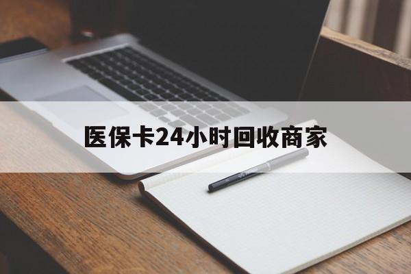 乐山医保卡24小时回收商家(医保卡24小时回收商家会知道吗)