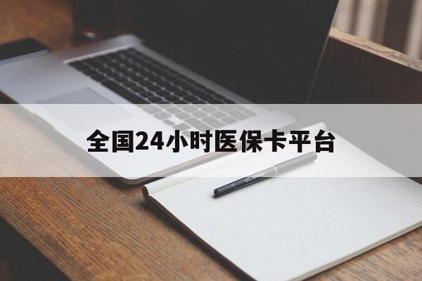 乐山全国24小时医保卡平台(24小时医疗保障)