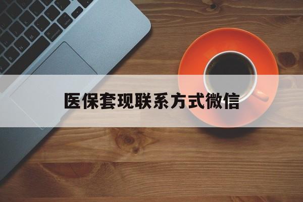 乐山医保套现联系方式微信(医保卡提现套取微信)