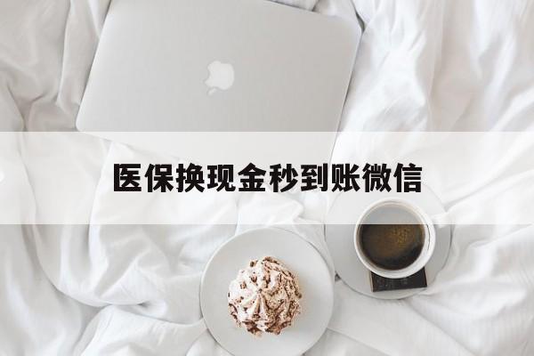 乐山医保换现金秒到账微信(医保换现金秒到账微信是真的吗)