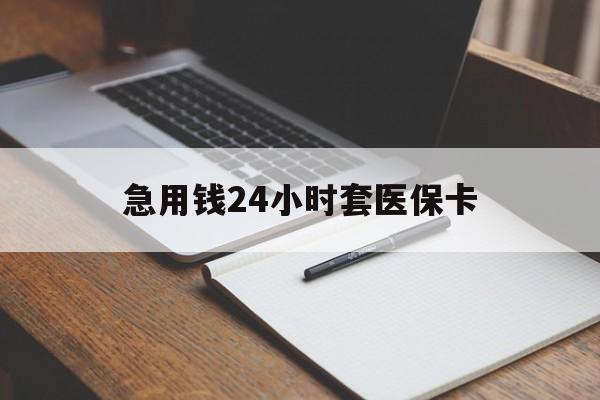 乐山急用钱24小时套医保卡(医保卡看病怎么报销)