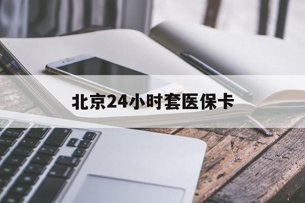 乐山24小时套医保卡(北京医保卡怎么使用更划算)
