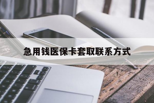 乐山急用钱医保卡套取联系方式(谁有医保套现联系方式)