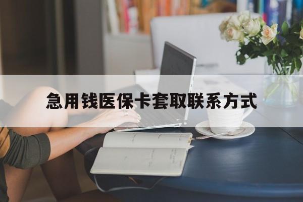 乐山急用钱医保卡套取联系方式(24小时在线套医保联系方式)