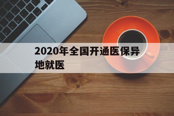 乐山2020年全国开通医保异地就医(2020年全国开通医保异地就医医院)